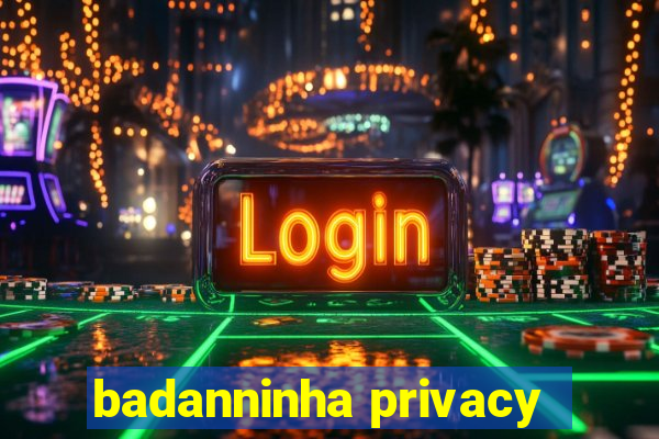 badanninha privacy